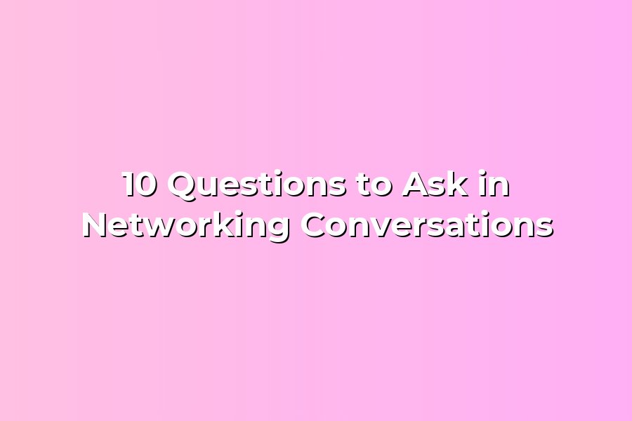 10 Questions to Ask in Networking Conversations