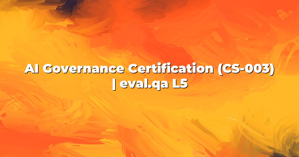 AI Governance Certification (CS-003) | eval.qa L5