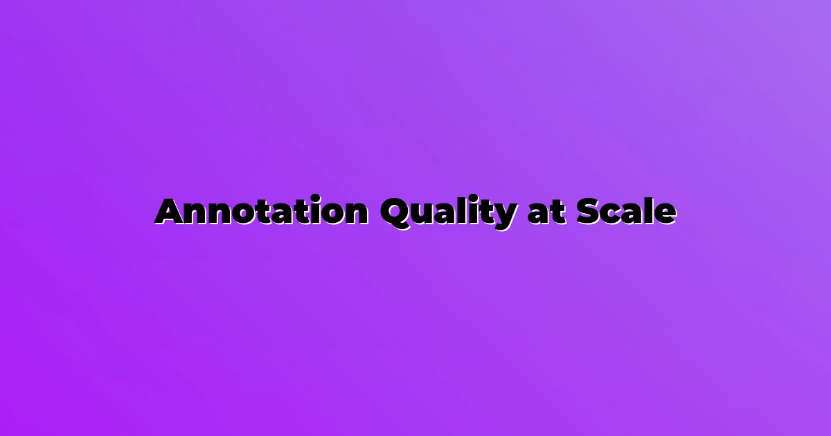 Annotation Quality at Scale
