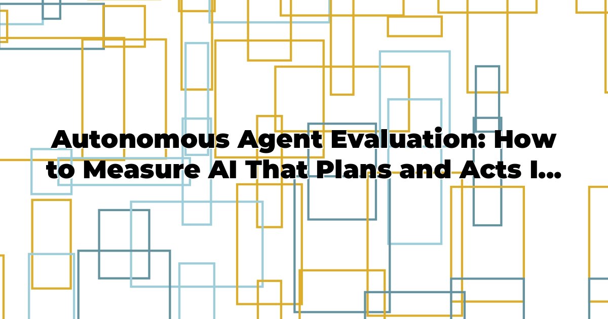 Autonomous Agent Evaluation: How to Measure AI That Plans and Acts Independently