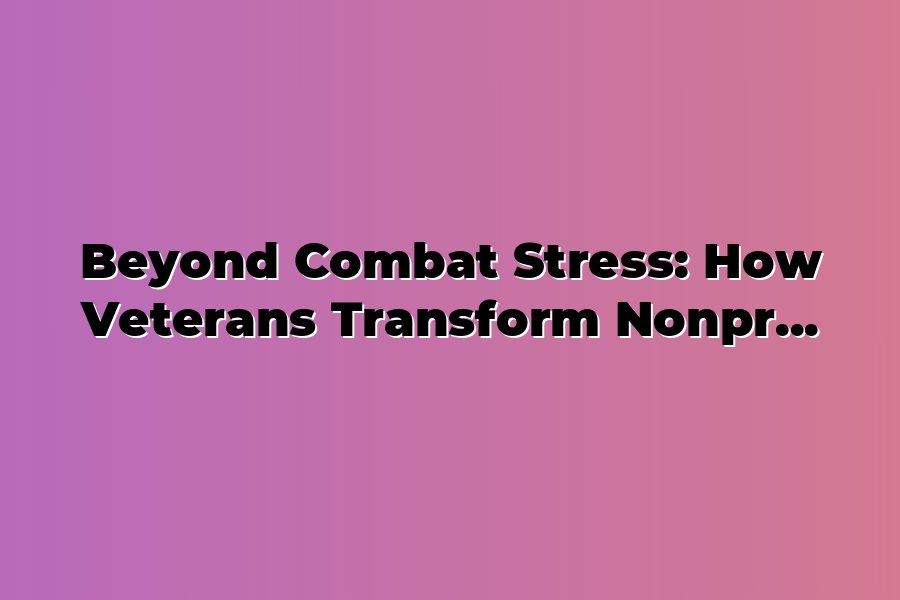 Beyond Combat Stress: How Veterans Transform Nonprofit Leadership ...
