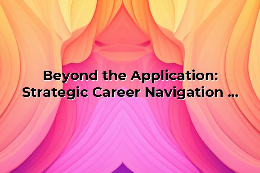 Beyond the Application: Strategic Career Navigation for Today's ...
