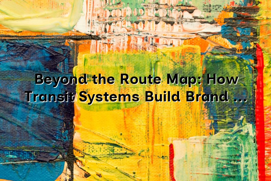 Beyond the Route Map: How Transit Systems Build Brand Loyalty Without ...
