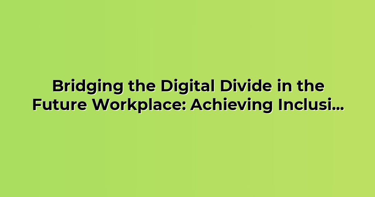 Bridging the Digital Divide in the Future Workplace: Achieving ...