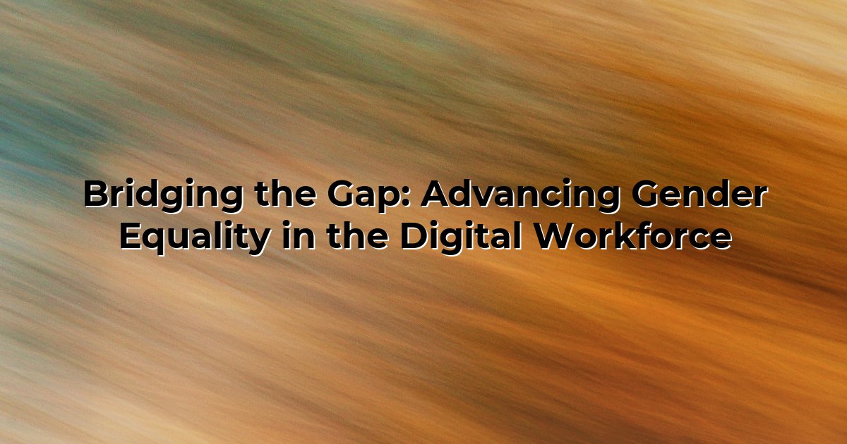 Bridging the Gap: Advancing Gender Equality in the Digital Workforce ...