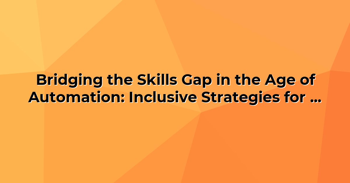 Bridging the Skills Gap in the Age of Automation: Inclusive Strategies ...