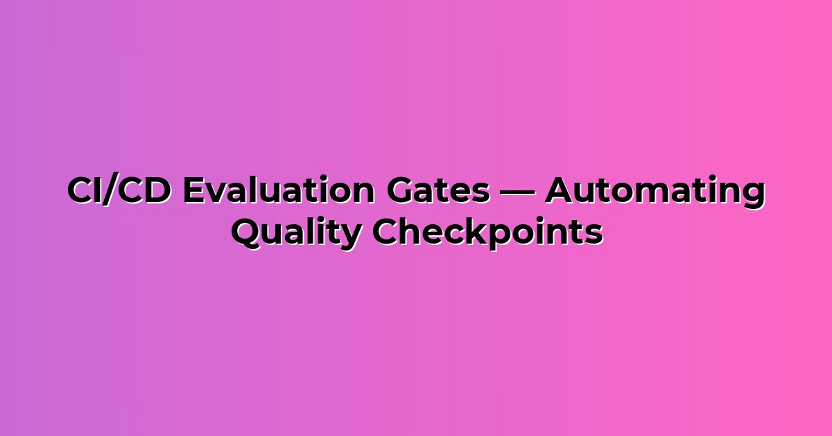 CI/CD Evaluation Gates — Automating Quality Checkpoints