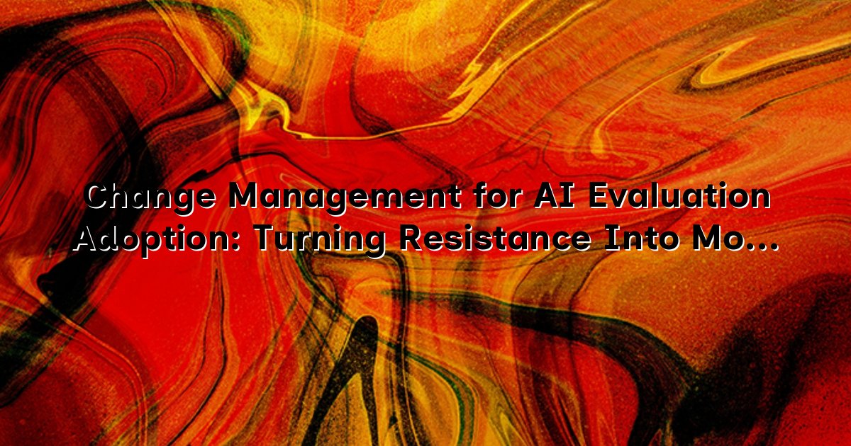 Change Management for AI Evaluation Adoption: Turning Resistance Into Momentum