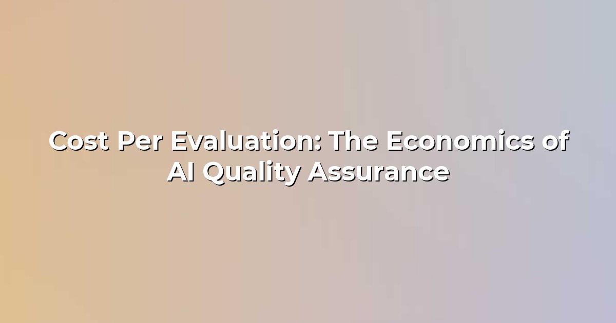 Cost Per Evaluation: The Economics of AI Quality Assurance