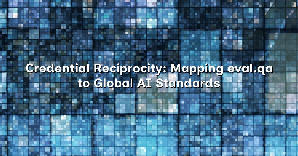 Credential Reciprocity: Mapping eval.qa to Global AI Standards