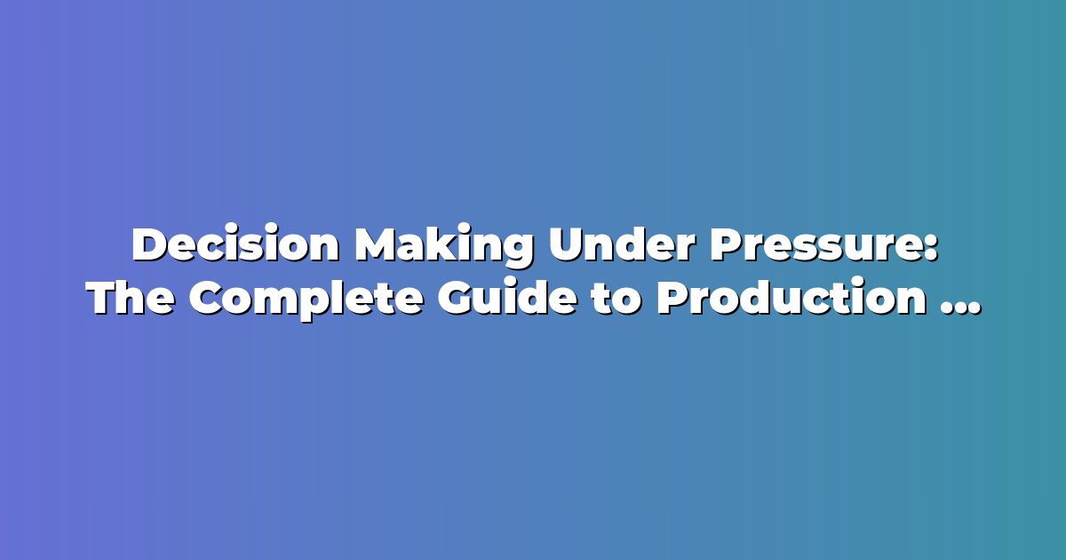 Decision Making Under Pressure: The Complete Guide to Production Evaluation