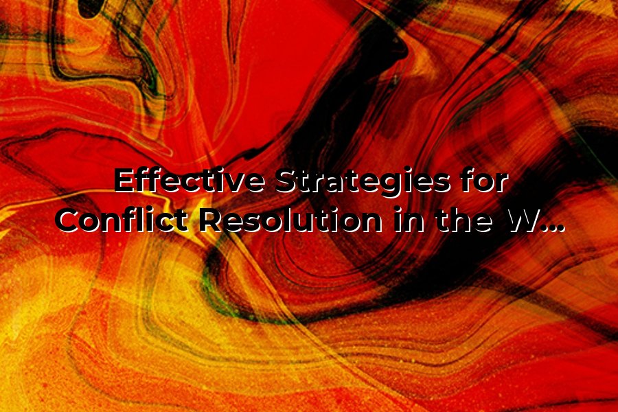 Effective Strategies for Conflict Resolution in the Workplace