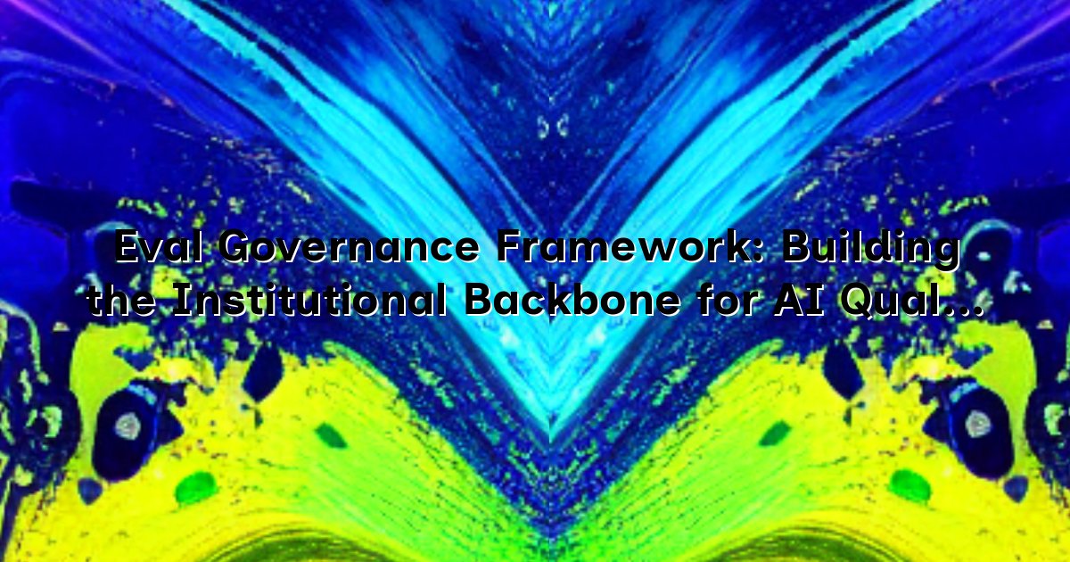 Eval Governance Framework: Building the Institutional Backbone for AI ...