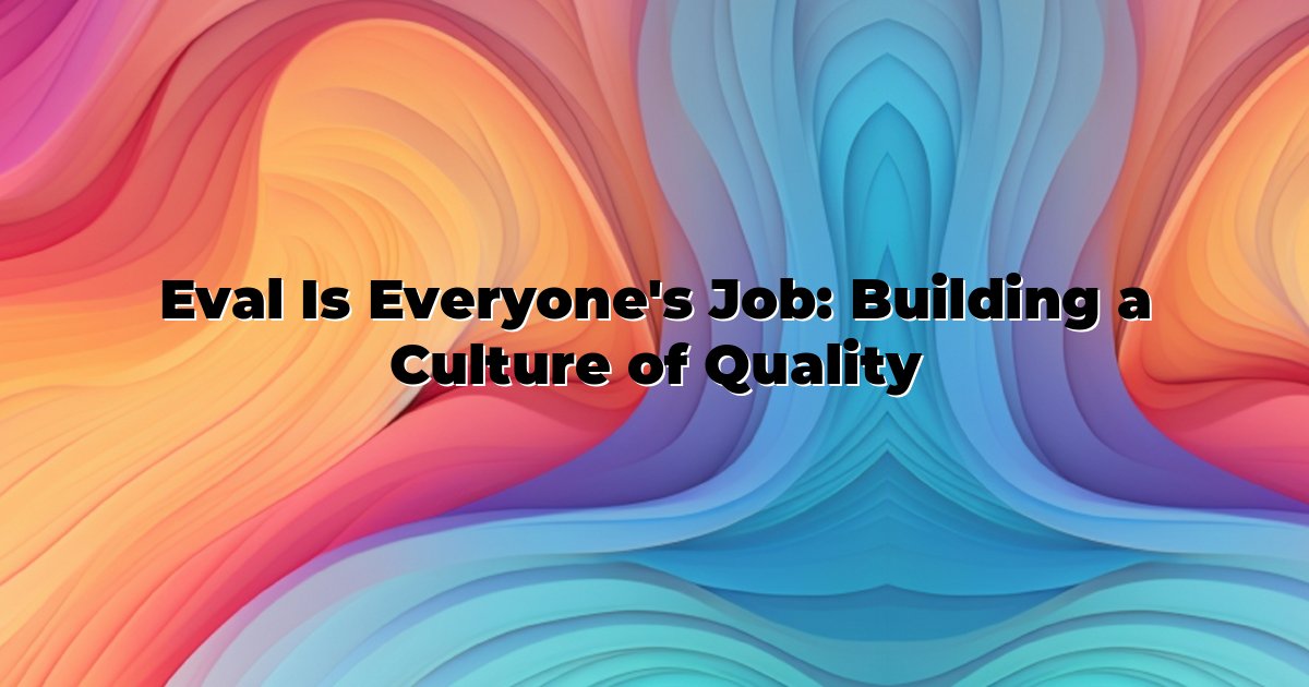Eval Is Everyone's Job: Building a Culture of Quality