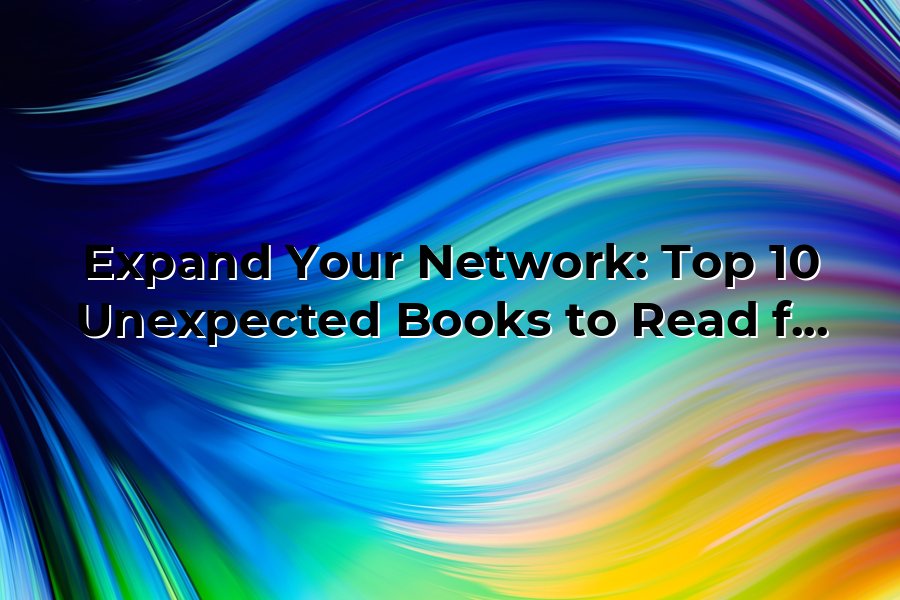 Wht Are Pooks Expand Your Network: Top 10 Unexpected Books to Read for Professional ...