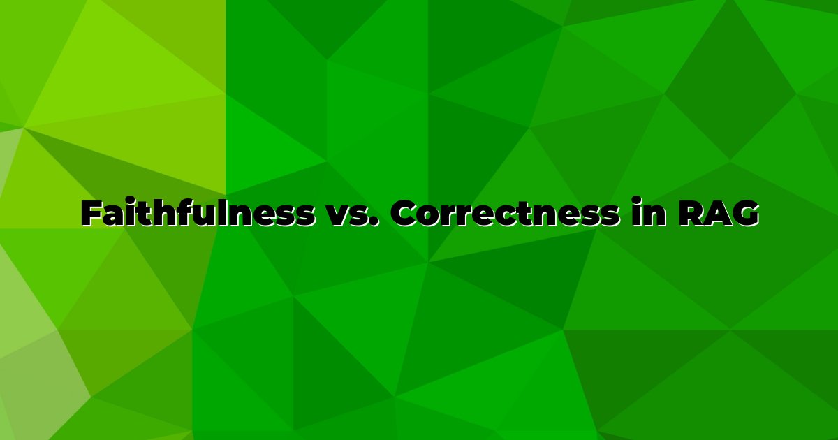 Faithfulness vs. Correctness in RAG