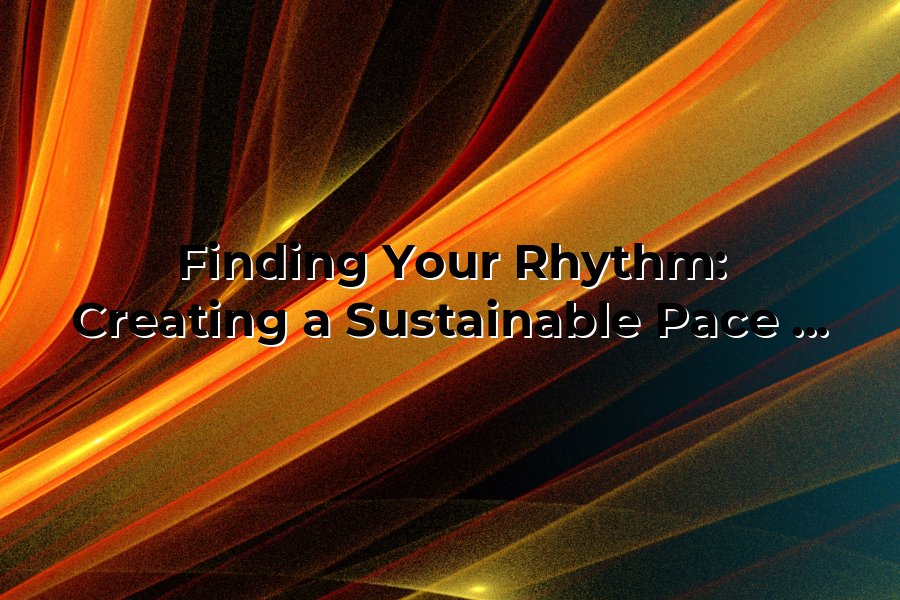 Finding Your Rhythm: Creating a Sustainable Pace for Long-Term Wellness