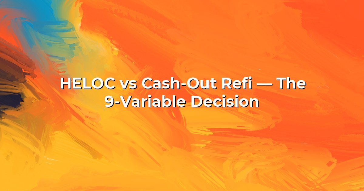 HELOC vs Cash-Out Refi — The 9-Variable Decision cover