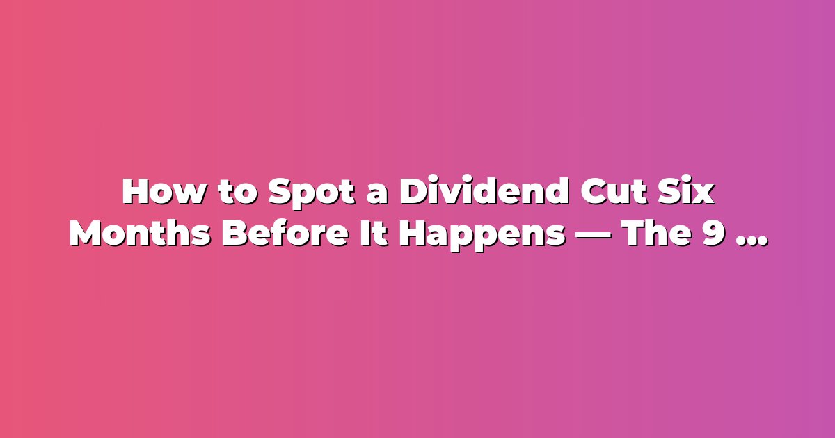 How to Spot a Dividend Cut Six Months Before It Happens — The 9 Signals cover