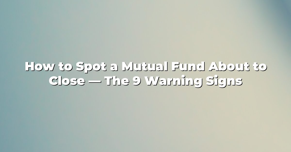 How to Spot a Mutual Fund About to Close — The 9 Warning Signs cover