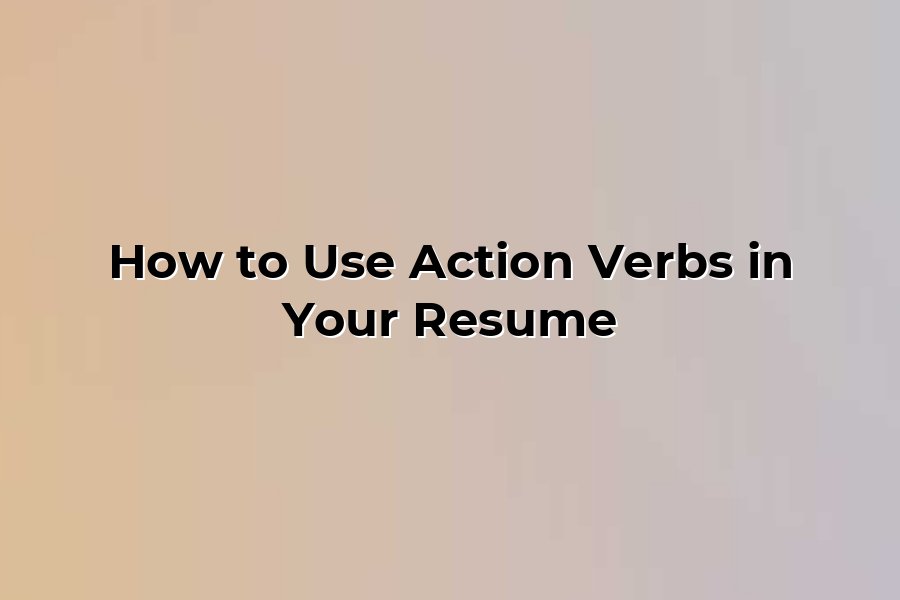 How to Use Action Verbs in Your Resume