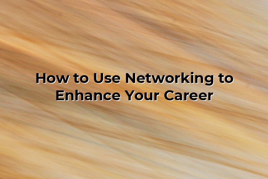 How to Use Networking to Enhance Your Career