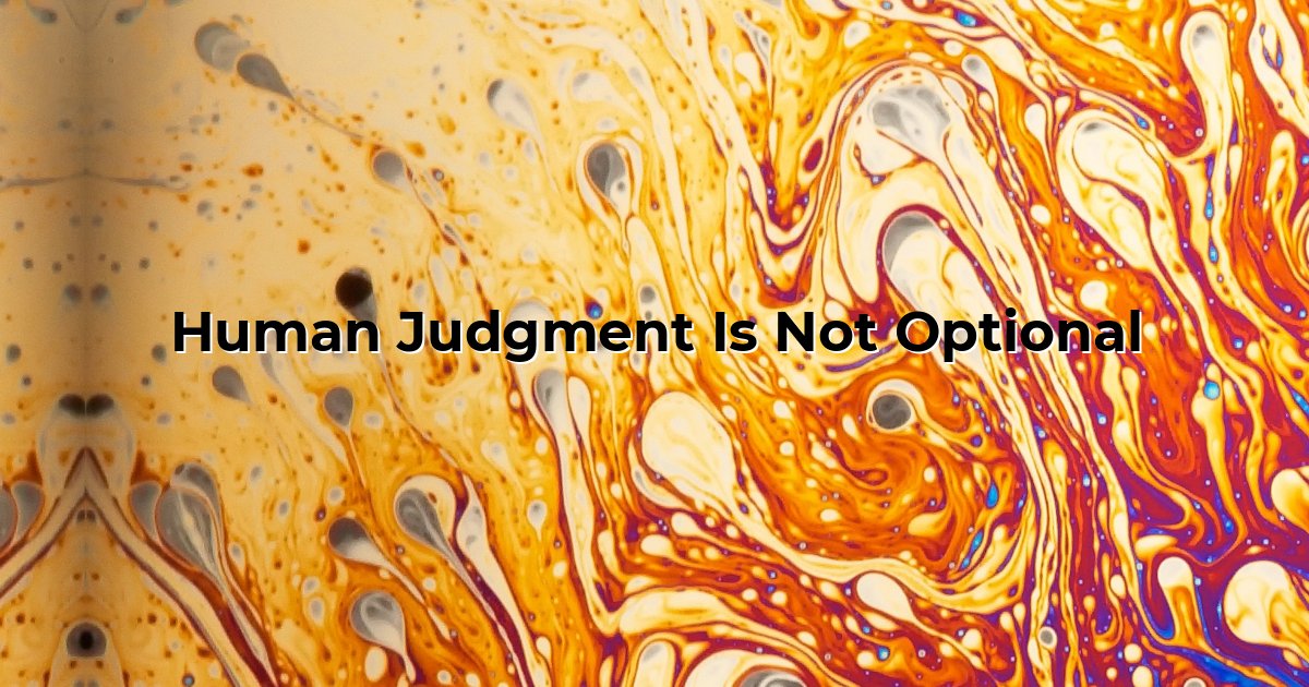 Human Judgment Is Not Optional