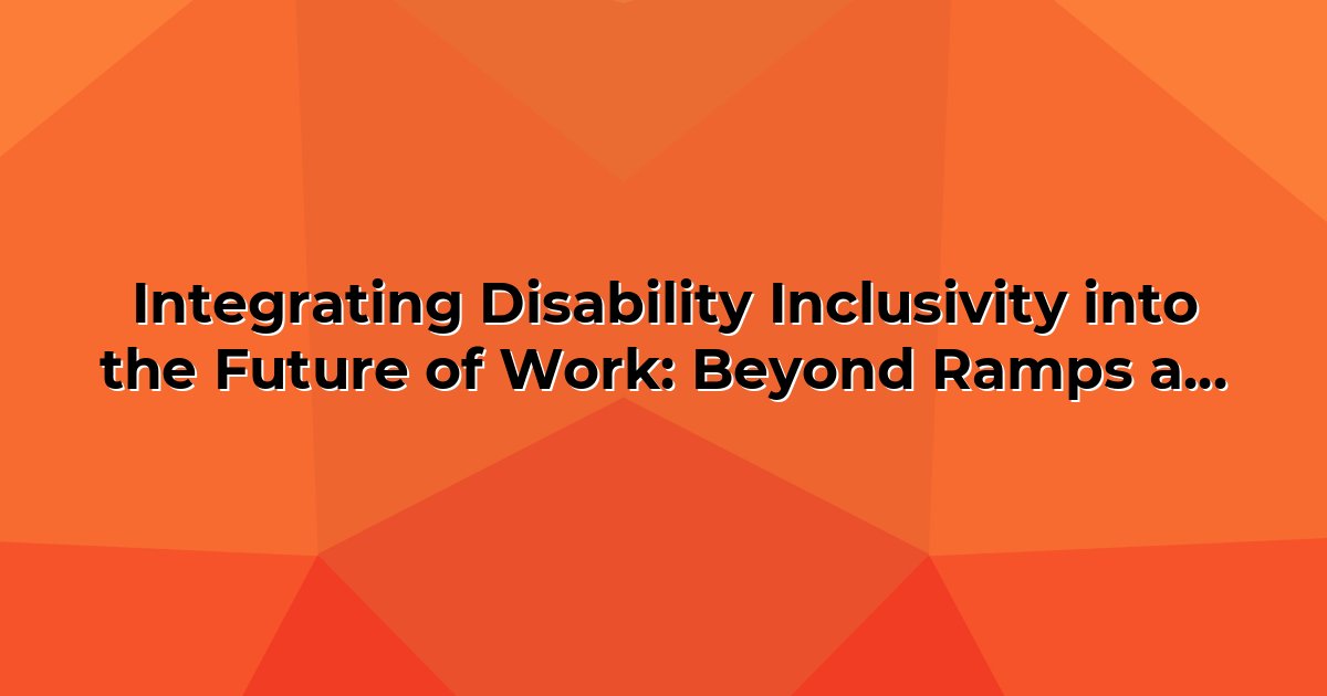 Integrating Disability Inclusivity into the Future of Work: Beyond ...