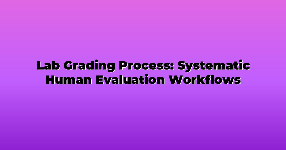 Lab Grading Process: Systematic Human Evaluation Workflows