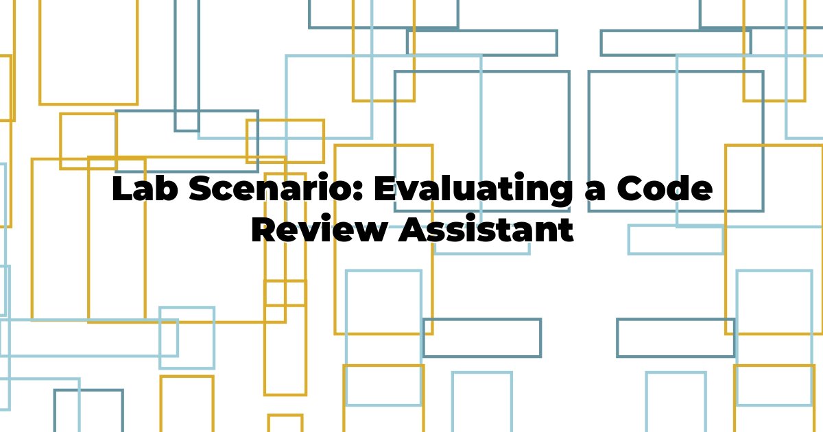 Lab Scenario: Evaluating a Code Review Assistant | eval.qa Learn
