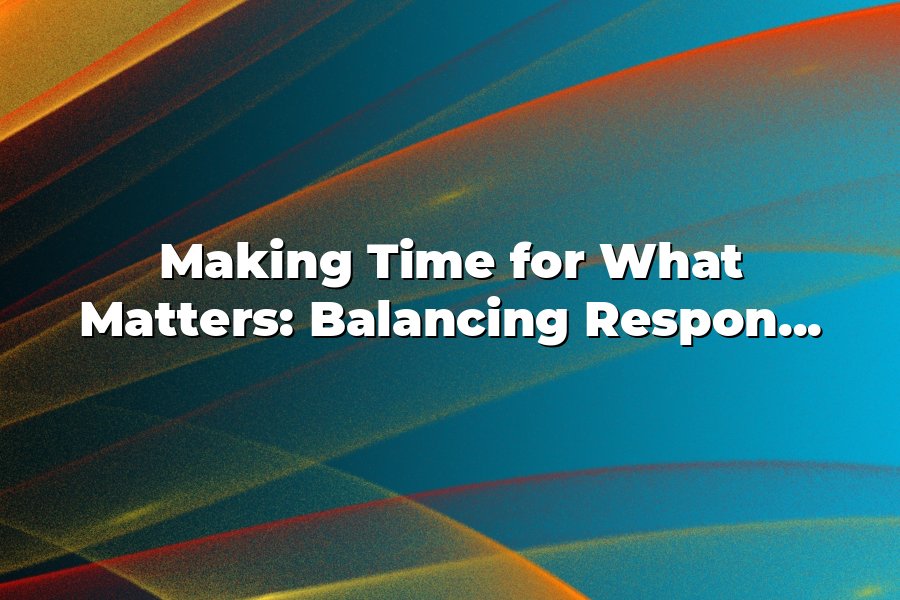 Making Time for What Matters: Balancing Responsibilities and Personal Joy