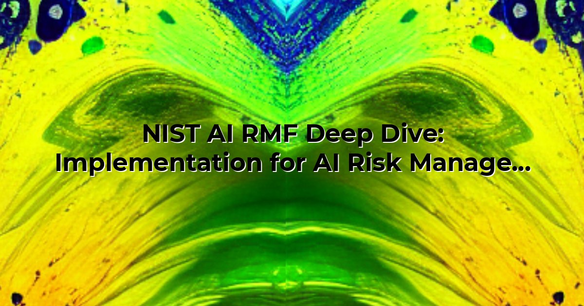 NIST AI RMF Deep Dive: Implementation for AI Risk Management