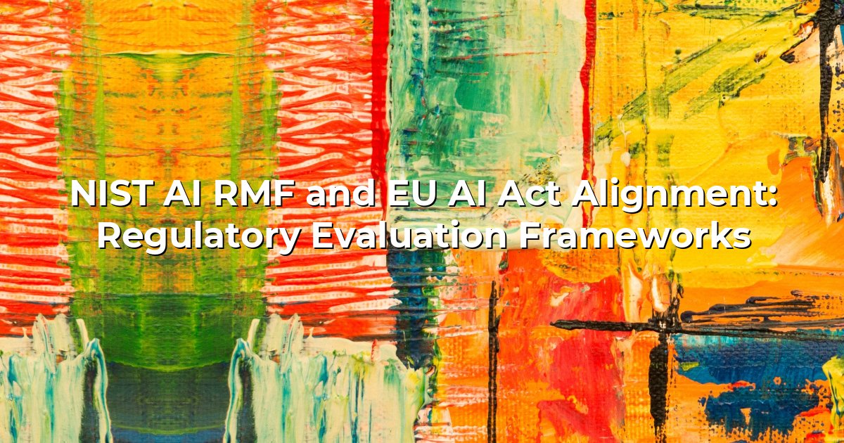 NIST AI RMF and EU AI Act Alignment: Regulatory Evaluation Frameworks