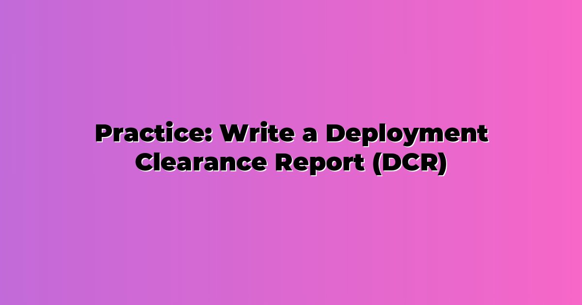 Practice: Write a Deployment Clearance Report (DCR)