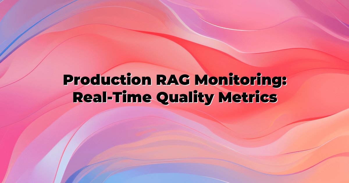 Production RAG Monitoring: Real-Time Quality Metrics