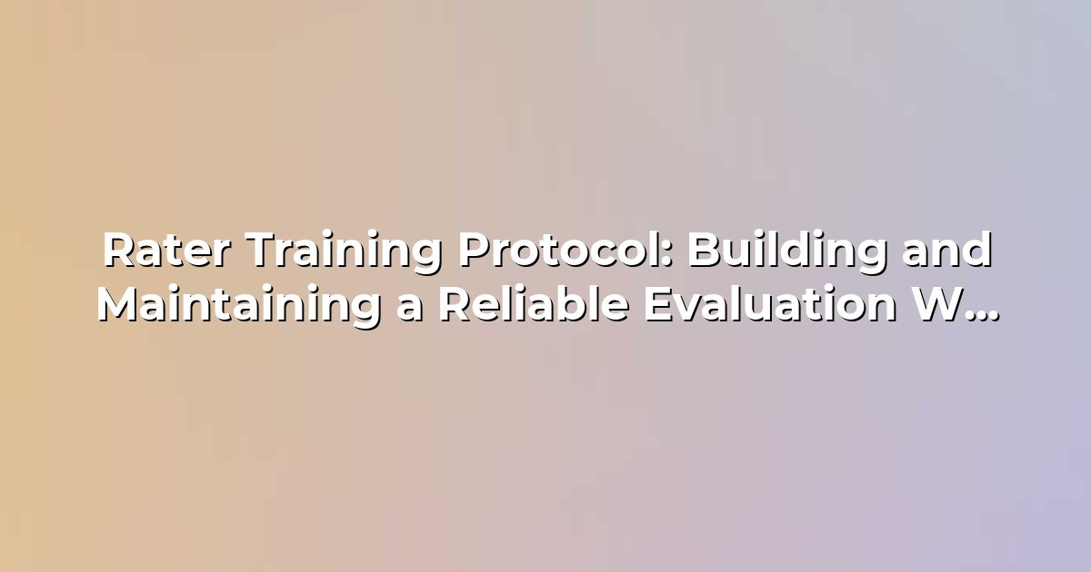 Rater Training Protocol: Building and Maintaining a Reliable Evaluation Workforce