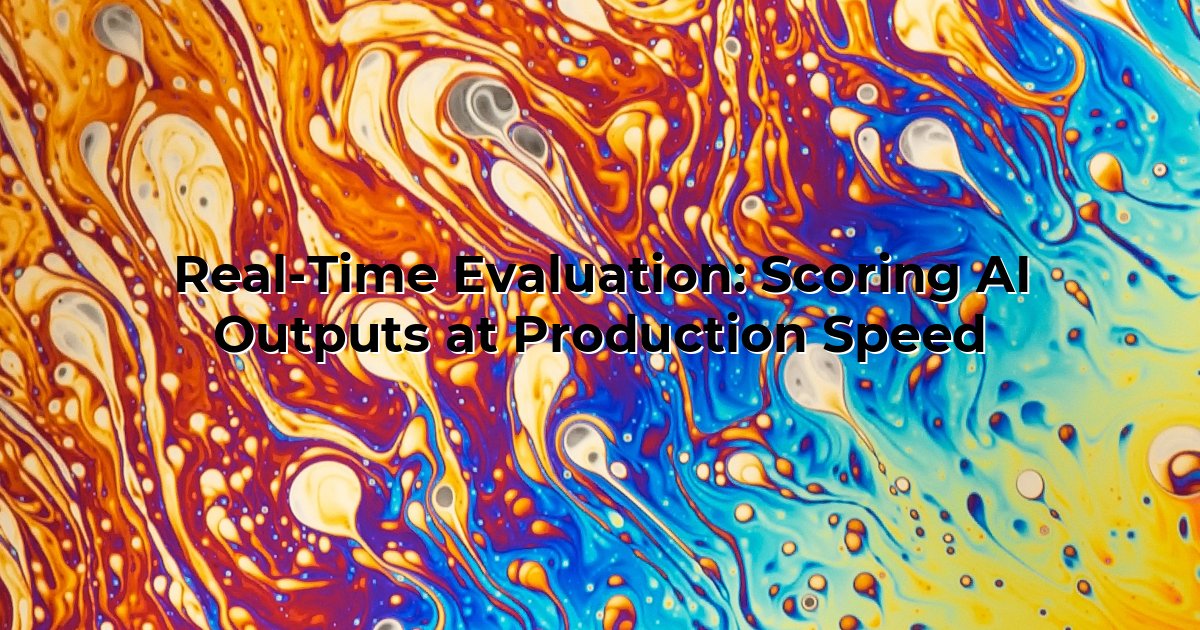 Real-Time Evaluation: Scoring AI Outputs at Production Speed