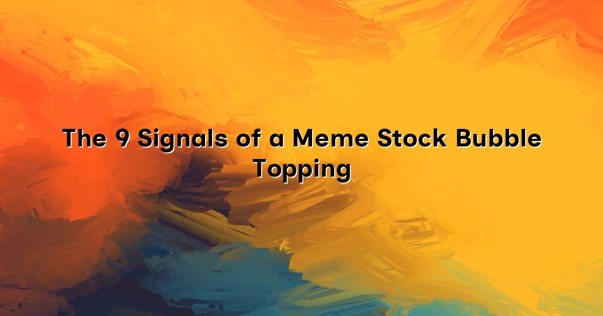 The 9 Signals of a Meme Stock Bubble Topping cover