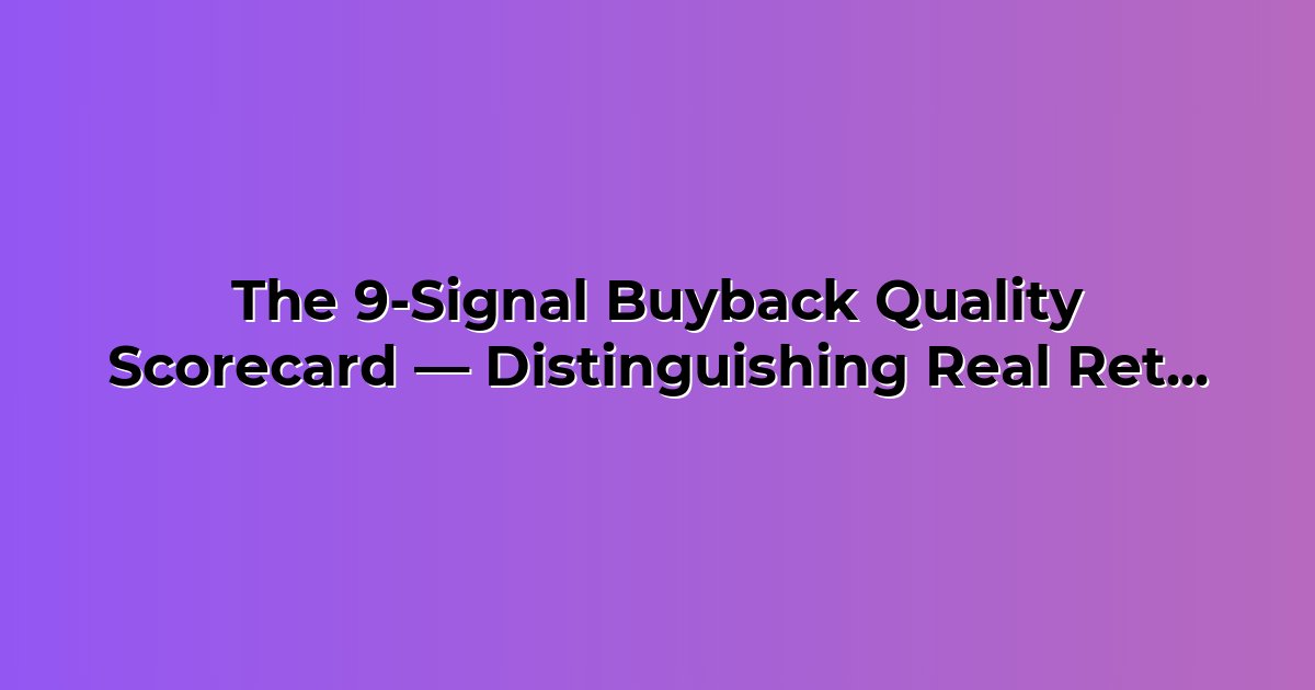 The 9-Signal Buyback Quality Scorecard — Distinguishing Real Returns From Window Dressing cover