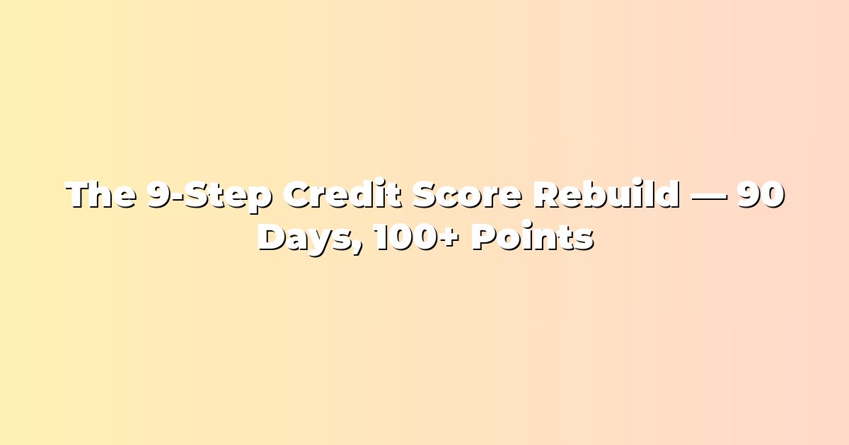 The 9-Step Credit Score Rebuild — 90 Days, 100+ Points cover