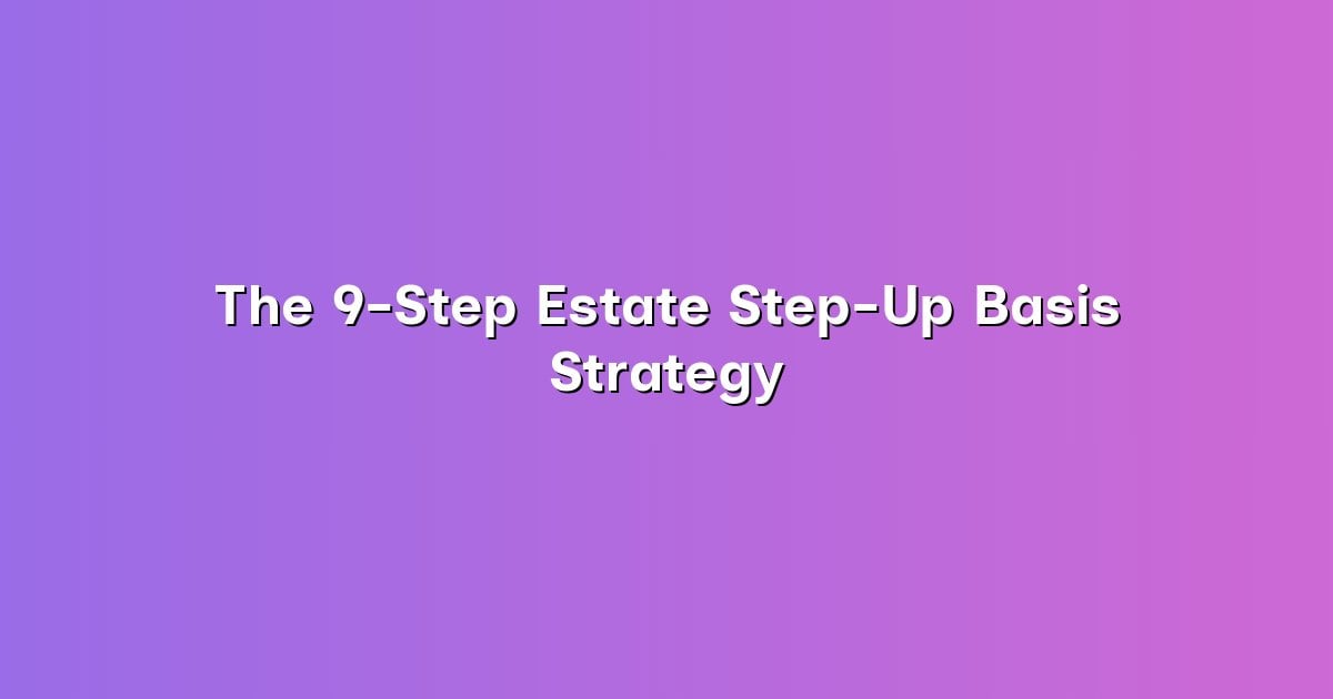 The 9-Step Estate Step-Up Basis Strategy cover