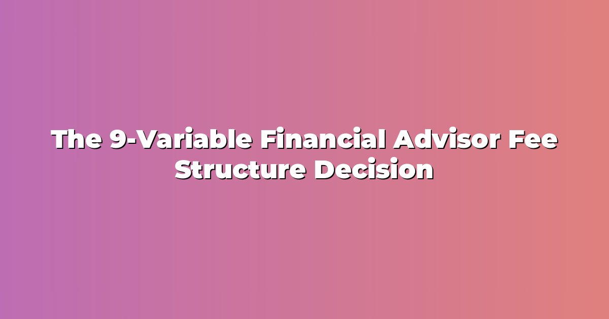 The 9-Variable Financial Advisor Fee Structure Decision cover