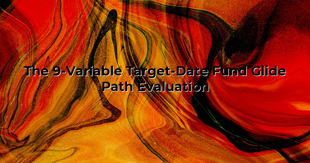 The 9-Variable Target-Date Fund Glide Path Evaluation cover