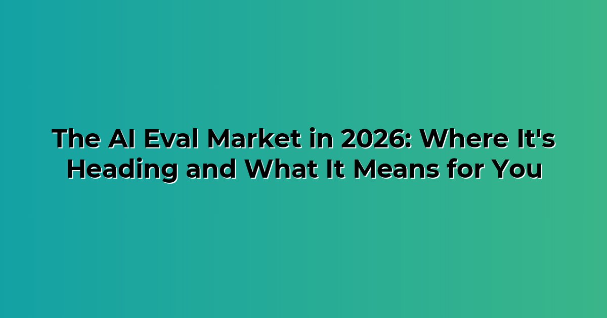 The AI Eval Market in 2026: Where It's Heading and What It Means for You