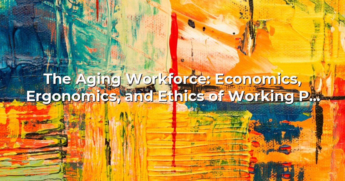 The Aging Workforce: Economics, Ergonomics, and Ethics of Working Past ...