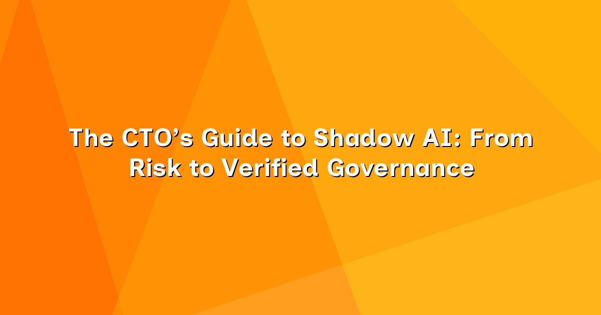 The CTO’s Guide to Shadow AI From Risk to Verified Governance