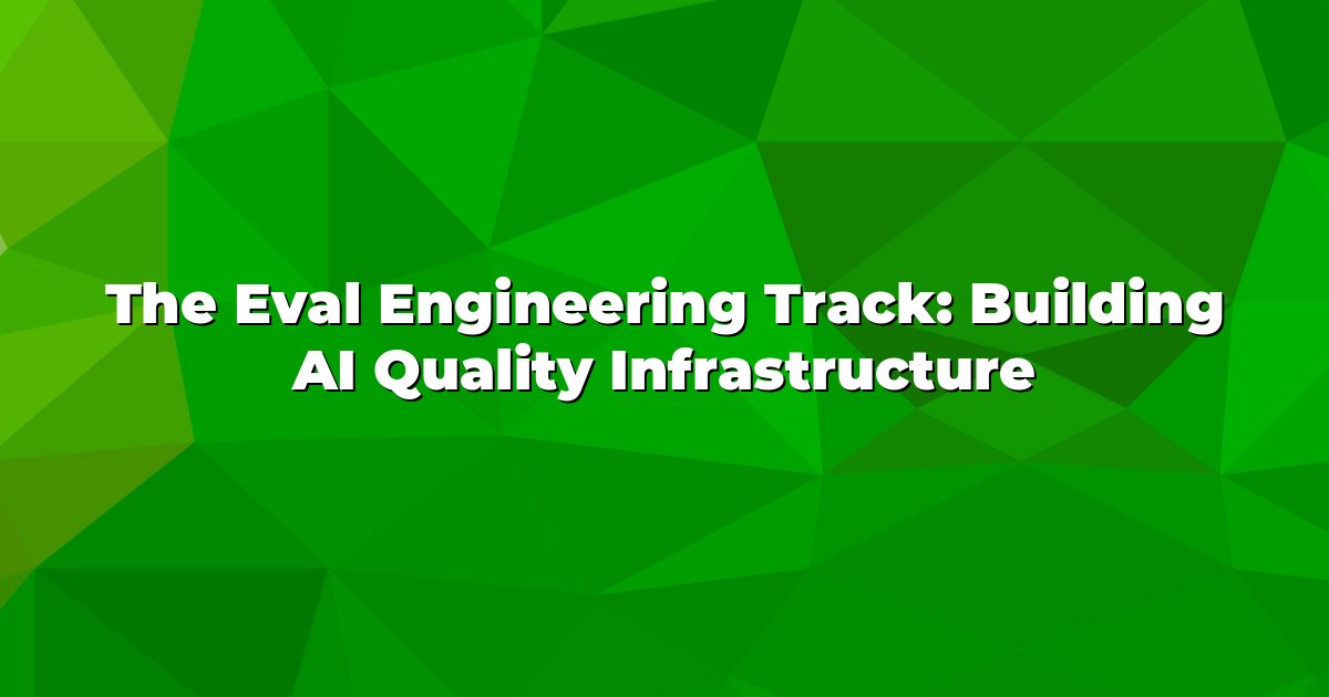 The Eval Engineering Track: Building AI Quality Infrastructure