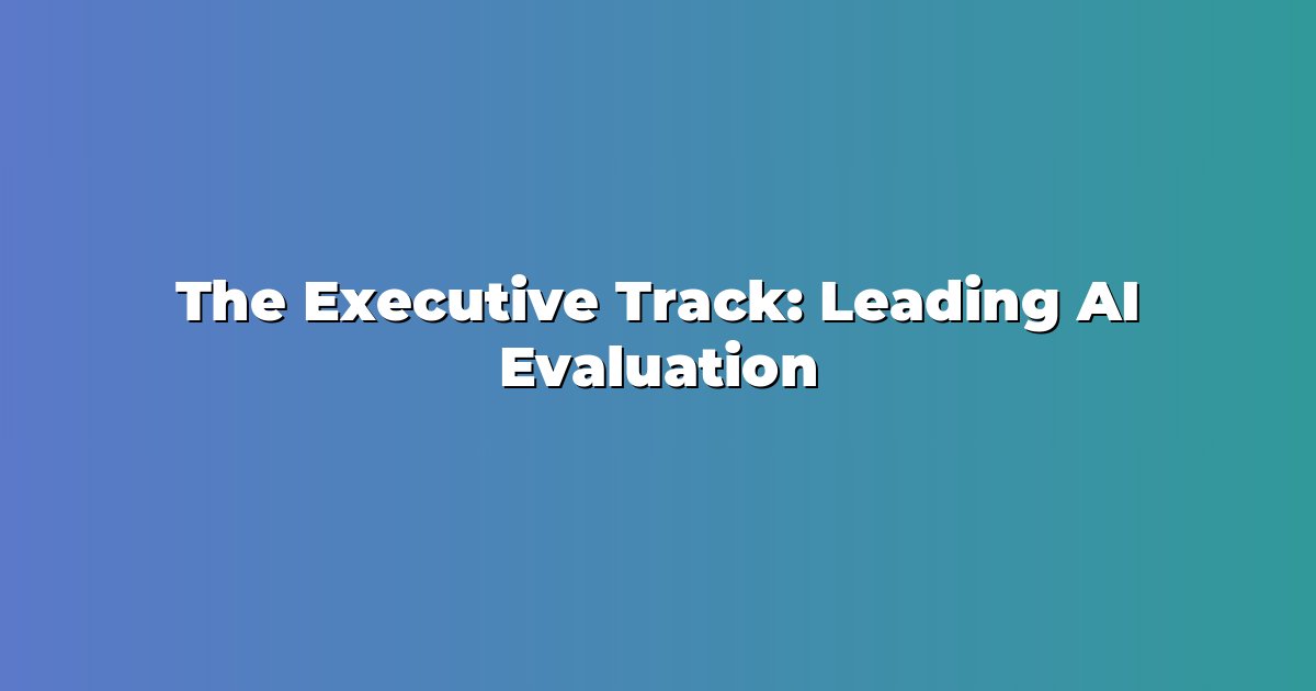 The Executive Track: Leading AI Evaluation