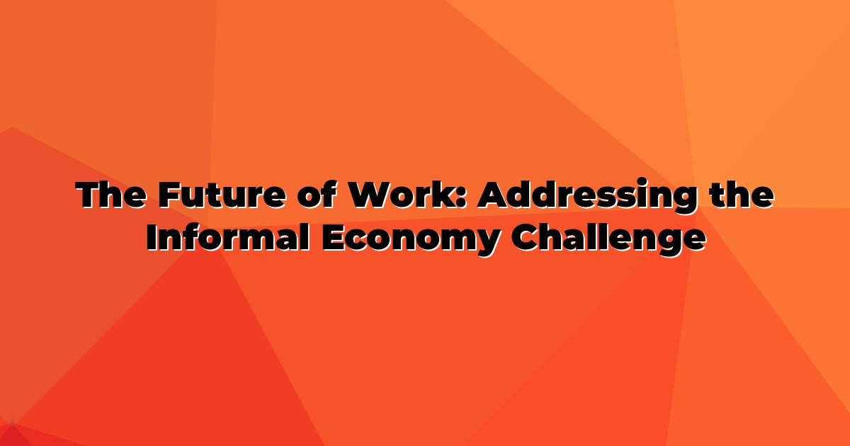 The Future of Work: Addressing the Informal Economy Challenge — No ...