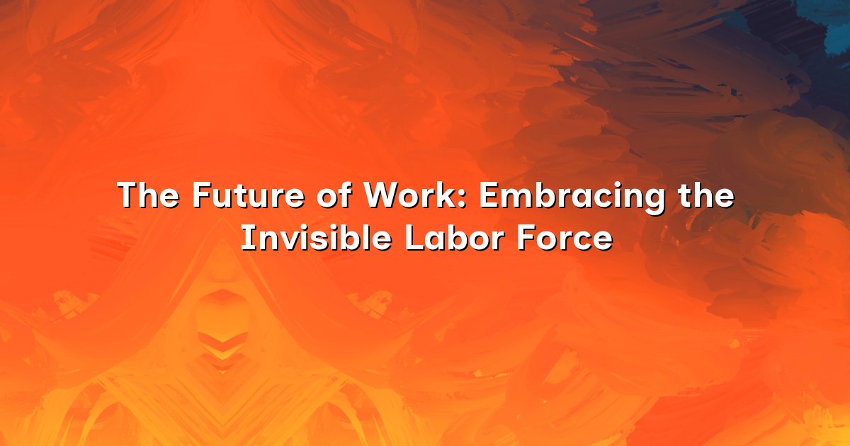 The Future of Work: Embracing the Invisible Labor Force — No Worker ...